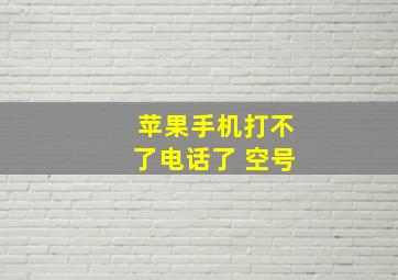 苹果手机打不了电话了 空号